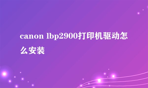 canon lbp2900打印机驱动怎么安装