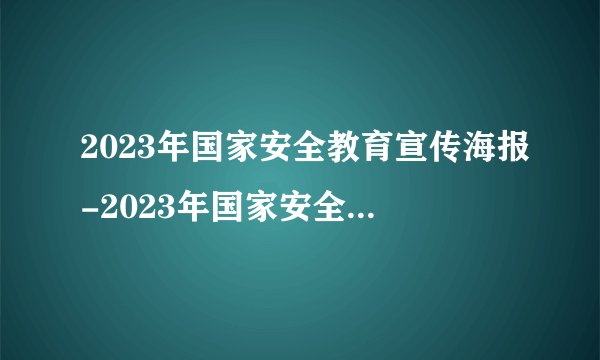 2023年国家安全教育宣传海报-2023年国家安全教育日内容