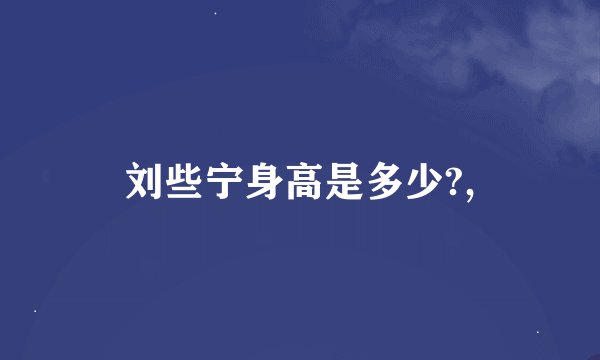 刘些宁身高是多少?,