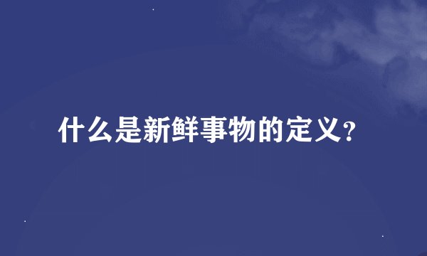 什么是新鲜事物的定义？