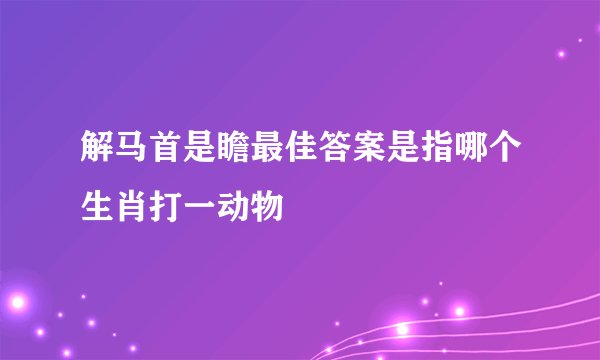 解马首是瞻最佳答案是指哪个生肖打一动物