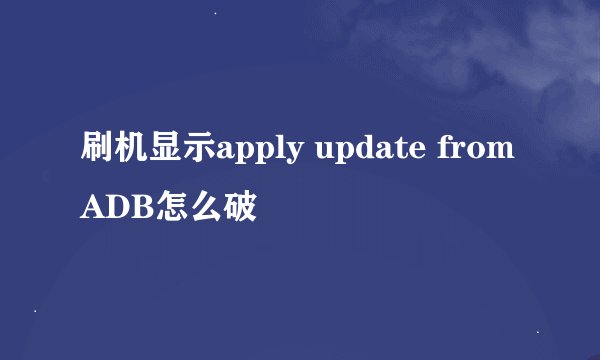 刷机显示apply update from ADB怎么破