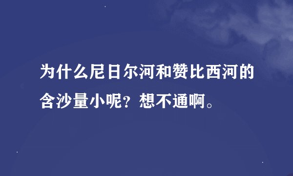 为什么尼日尔河和赞比西河的含沙量小呢？想不通啊。