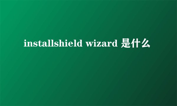 installshield wizard 是什么