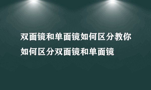 双面镜和单面镜如何区分教你如何区分双面镜和单面镜