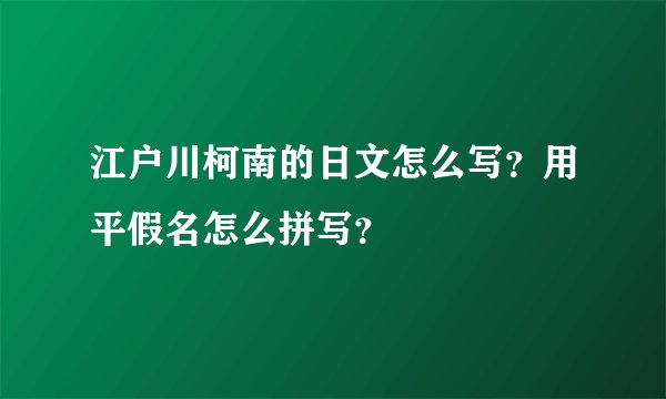 江户川柯南的日文怎么写？用平假名怎么拼写？