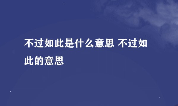 不过如此是什么意思 不过如此的意思