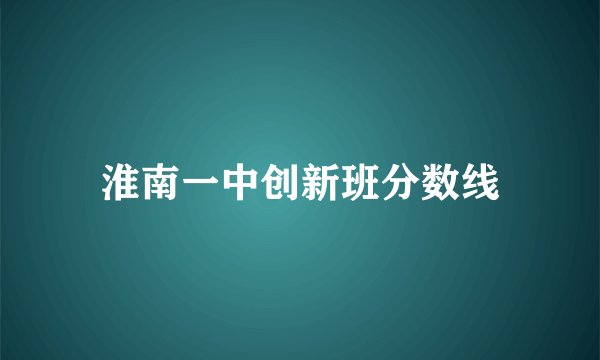 淮南一中创新班分数线