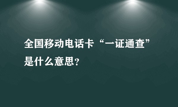 全国移动电话卡“一证通查”是什么意思？