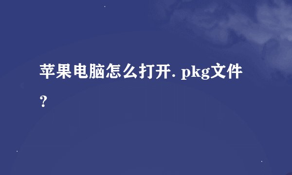 苹果电脑怎么打开. pkg文件？