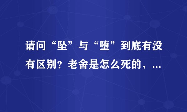 请问“坠”与“堕”到底有没有区别？老舍是怎么死的，他的原名是什么？