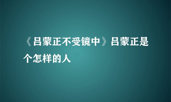 《吕蒙正不受镜中》吕蒙正是个怎样的人