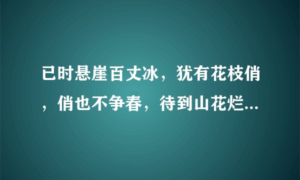 已时悬崖百丈冰，犹有花枝俏，俏也不争春，待到山花烂漫时，她在丛中笑？