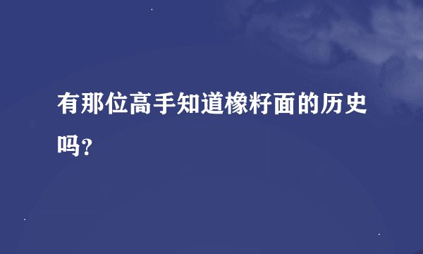 有那位高手知道橡籽面的历史吗？