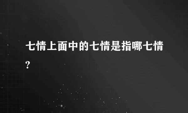 七情上面中的七情是指哪七情?