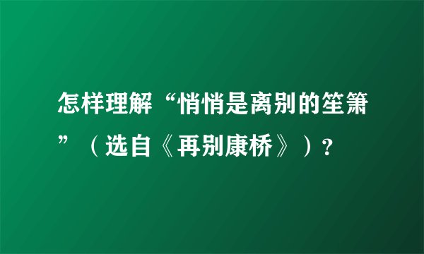 怎样理解“悄悄是离别的笙箫”（选自《再别康桥》）？