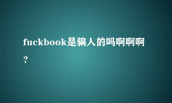 fuckbook是骗人的吗啊啊啊？