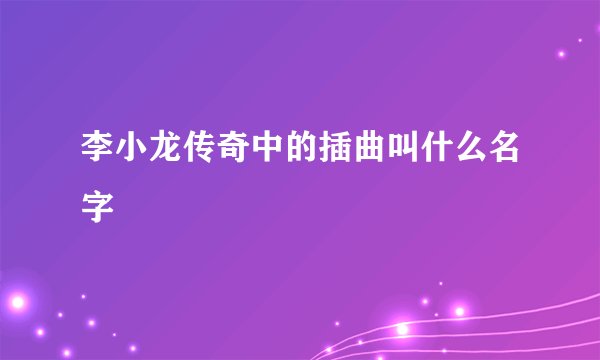 李小龙传奇中的插曲叫什么名字