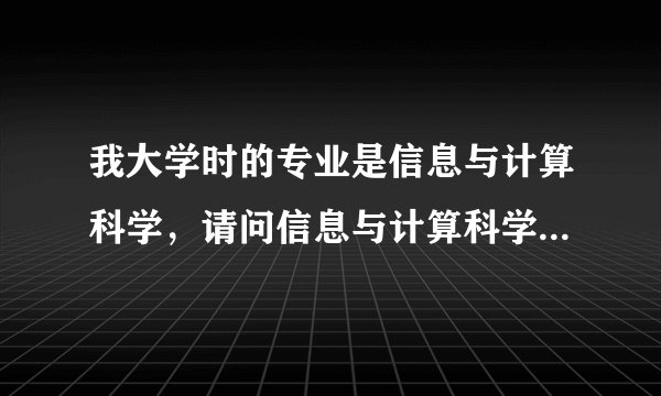 我大学时的专业是信息与计算科学，请问信息与计算科学专业用英文怎么说啊，帮帮我吧！