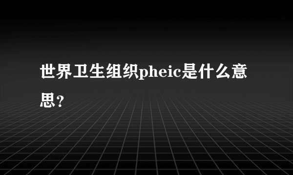 世界卫生组织pheic是什么意思？