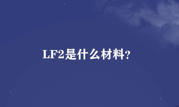 LF2是什么材料？