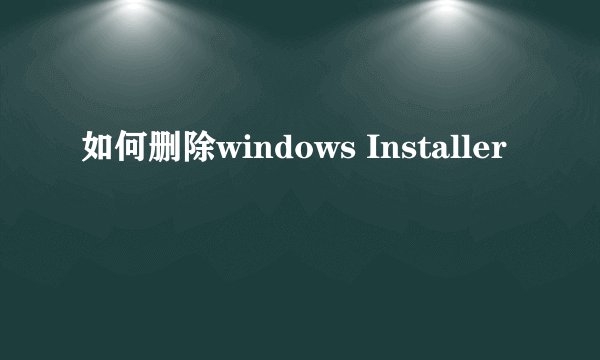 如何删除windows Installer