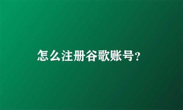 怎么注册谷歌账号？