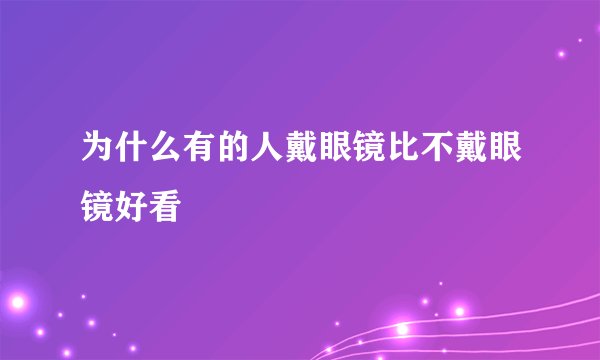 为什么有的人戴眼镜比不戴眼镜好看