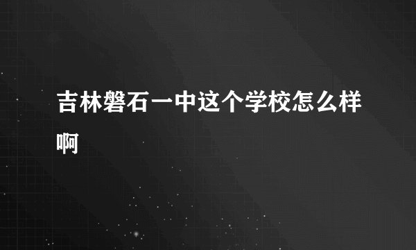 吉林磐石一中这个学校怎么样啊