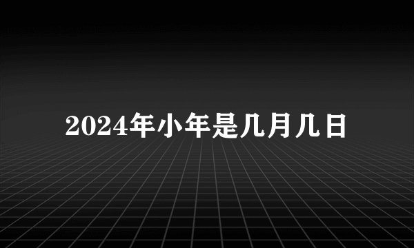 2024年小年是几月几日
