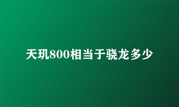 天玑800相当于骁龙多少
