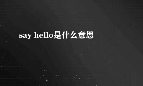 say hello是什么意思