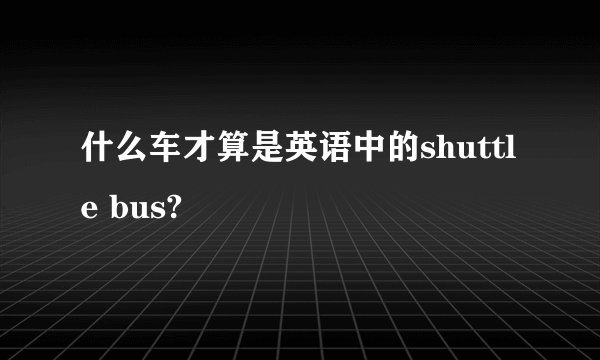什么车才算是英语中的shuttle bus?