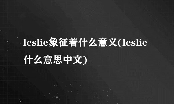 leslie象征着什么意义(leslie什么意思中文)