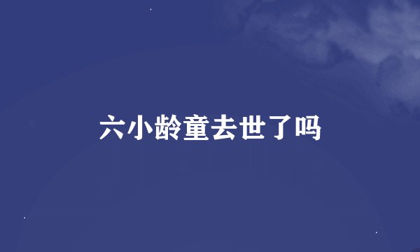六小龄童去世了吗