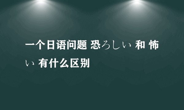 一个日语问题 恐ろしい 和 怖い 有什么区别