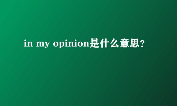 in my opinion是什么意思？