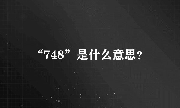 “748”是什么意思？