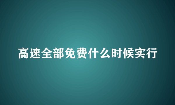 高速全部免费什么时候实行