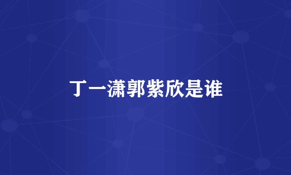 丁一潇郭紫欣是谁