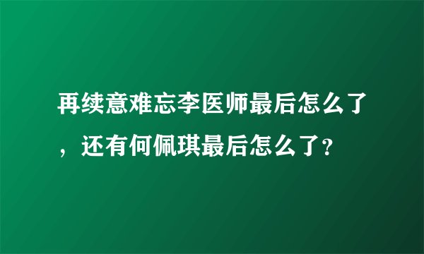 再续意难忘李医师最后怎么了，还有何佩琪最后怎么了？