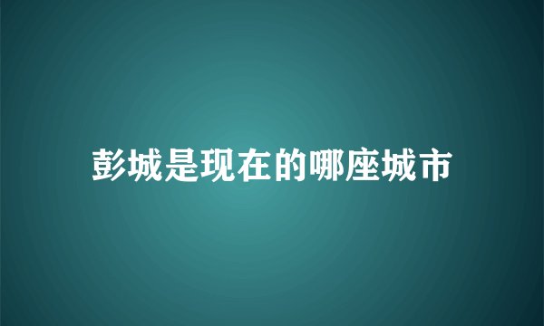 彭城是现在的哪座城市