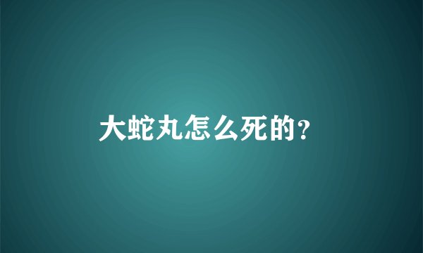 大蛇丸怎么死的？