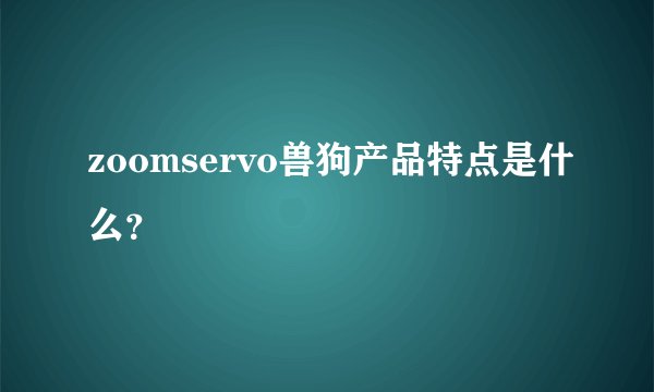 zoomservo兽狗产品特点是什么？