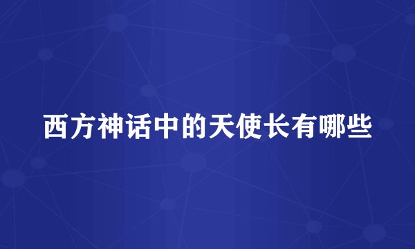 西方神话中的天使长有哪些