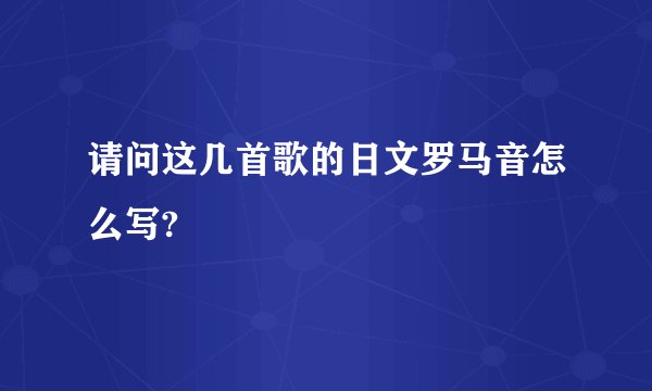 请问这几首歌的日文罗马音怎么写?