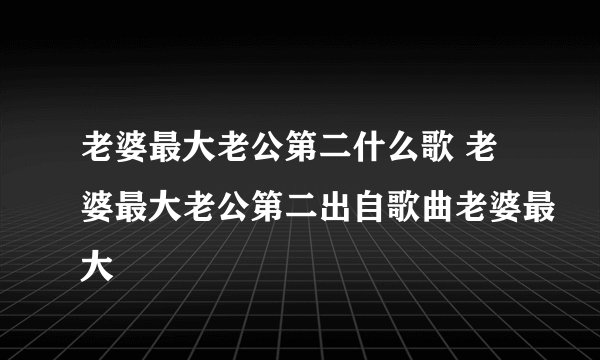 老婆最大老公第二什么歌 老婆最大老公第二出自歌曲老婆最大