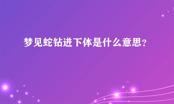 梦见蛇钻进下体是什么意思？