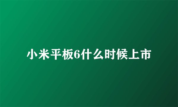 小米平板6什么时候上市