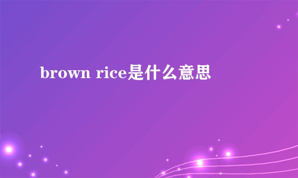 brown rice是什么意思